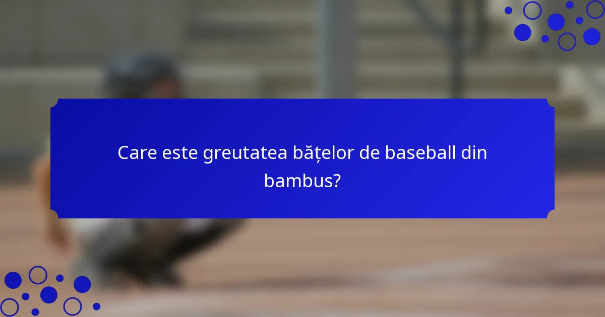 Care este greutatea bățelor de baseball din bambus?