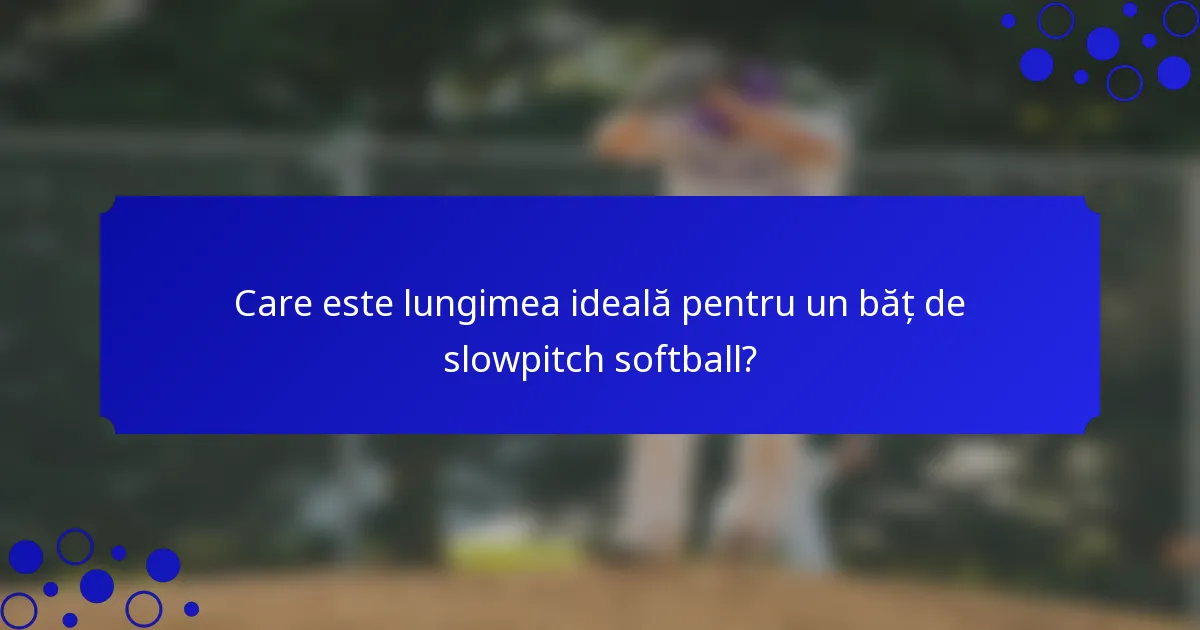 Care este lungimea ideală pentru un băț de slowpitch softball?