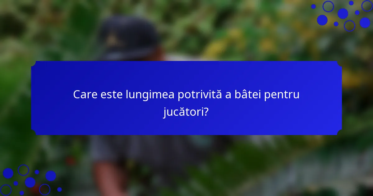 Care este lungimea potrivită a bâtei pentru jucători?