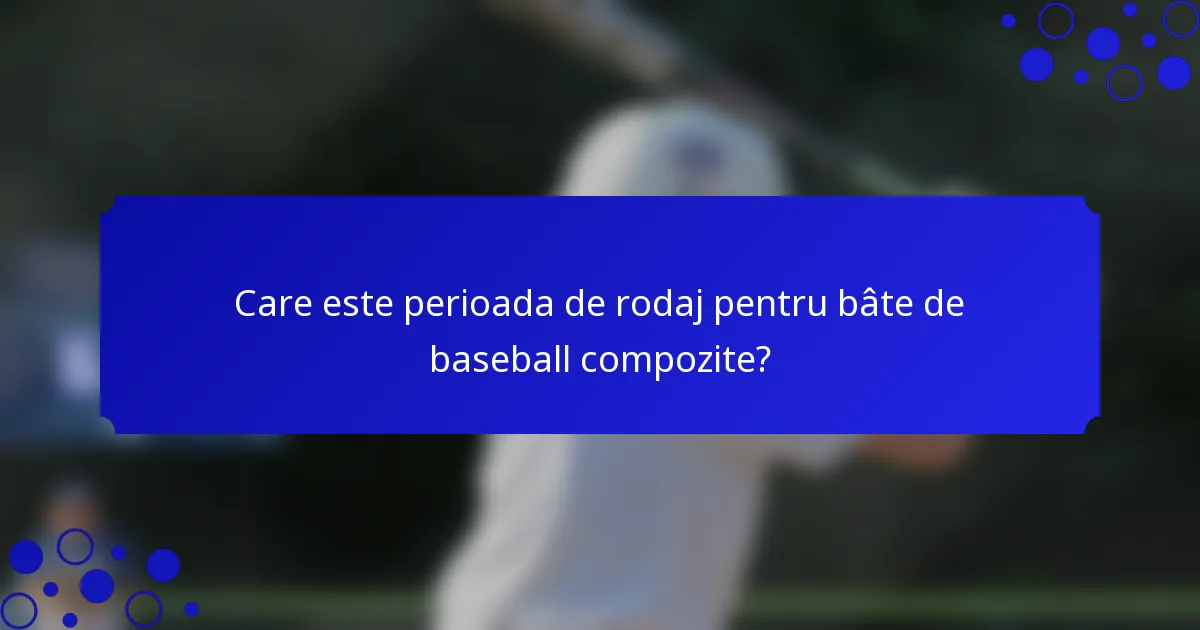Care este perioada de rodaj pentru bâte de baseball compozite?