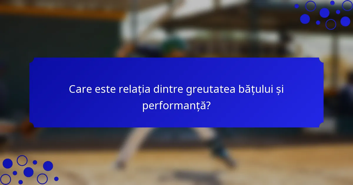 Care este relația dintre greutatea bățului și performanță?