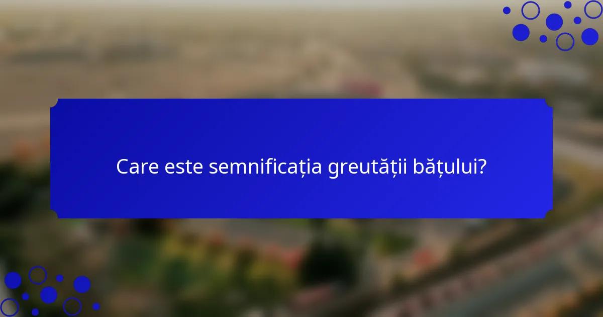 Care este semnificația greutății bățului?