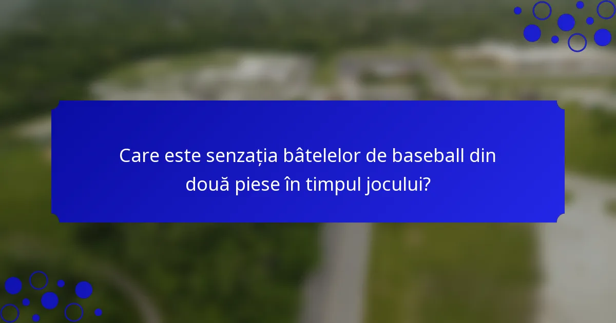 Care este senzația bâtelelor de baseball din două piese în timpul jocului?