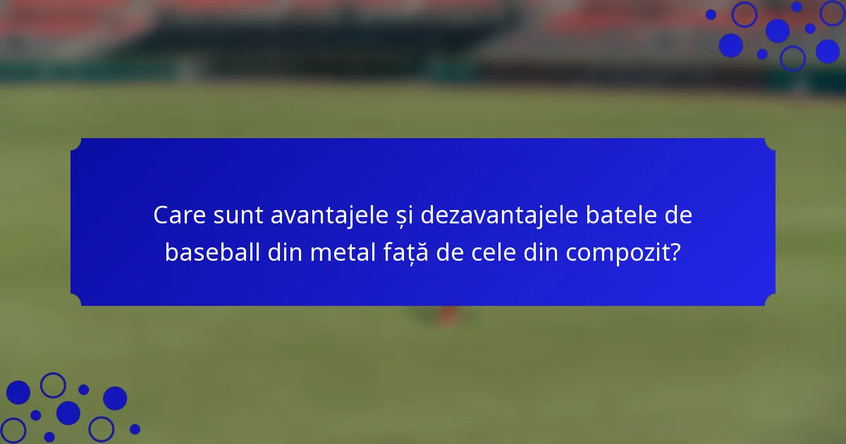 Care sunt avantajele și dezavantajele batele de baseball din metal față de cele din compozit?