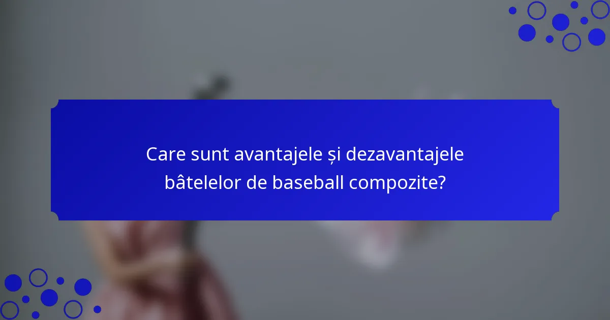 Care sunt avantajele și dezavantajele bâtelelor de baseball compozite?