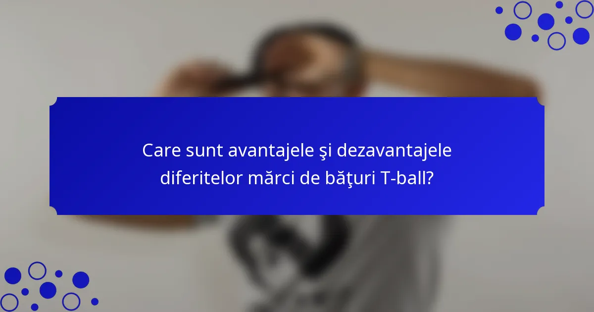 Care sunt avantajele şi dezavantajele diferitelor mărci de băţuri T-ball?