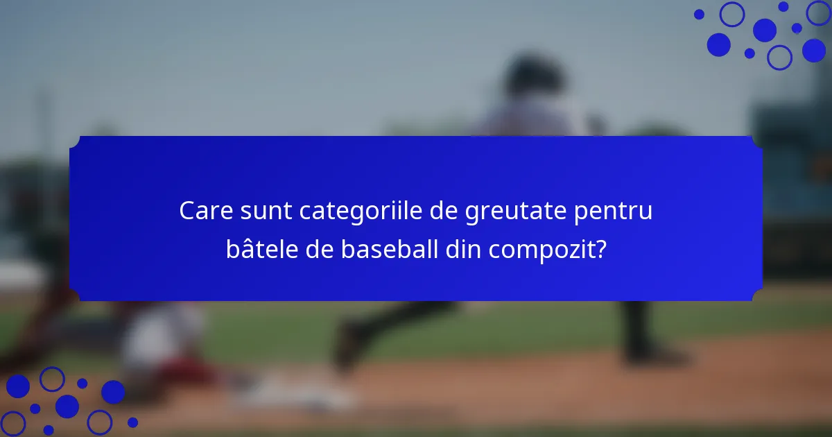 Care sunt categoriile de greutate pentru bâtele de baseball din compozit?