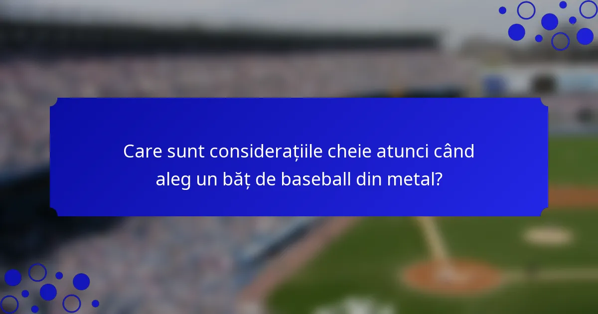 Care sunt considerațiile cheie atunci când aleg un băț de baseball din metal?