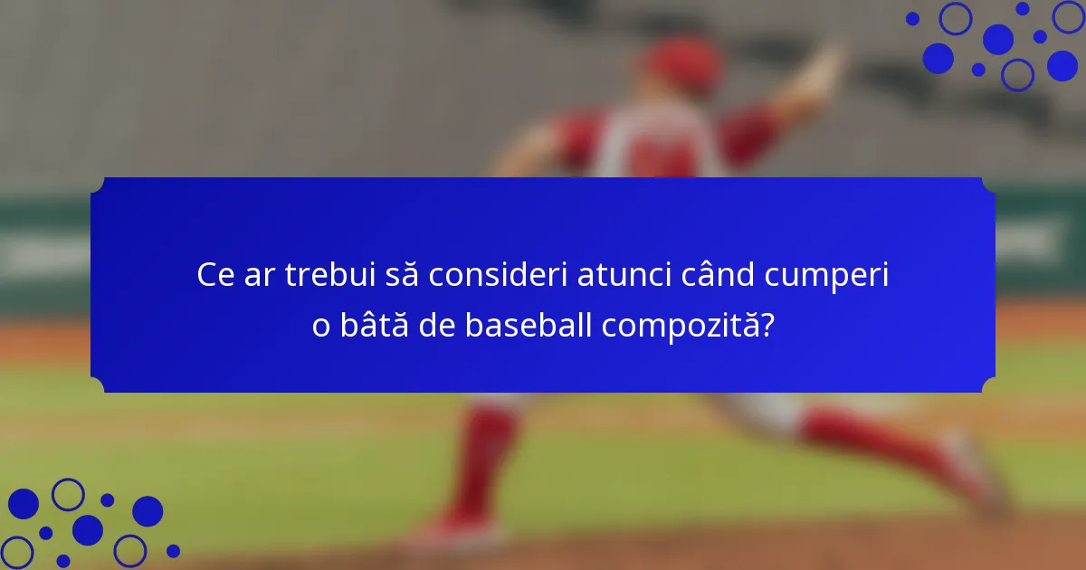 Ce ar trebui să consideri atunci când cumperi o bâtă de baseball compozită?