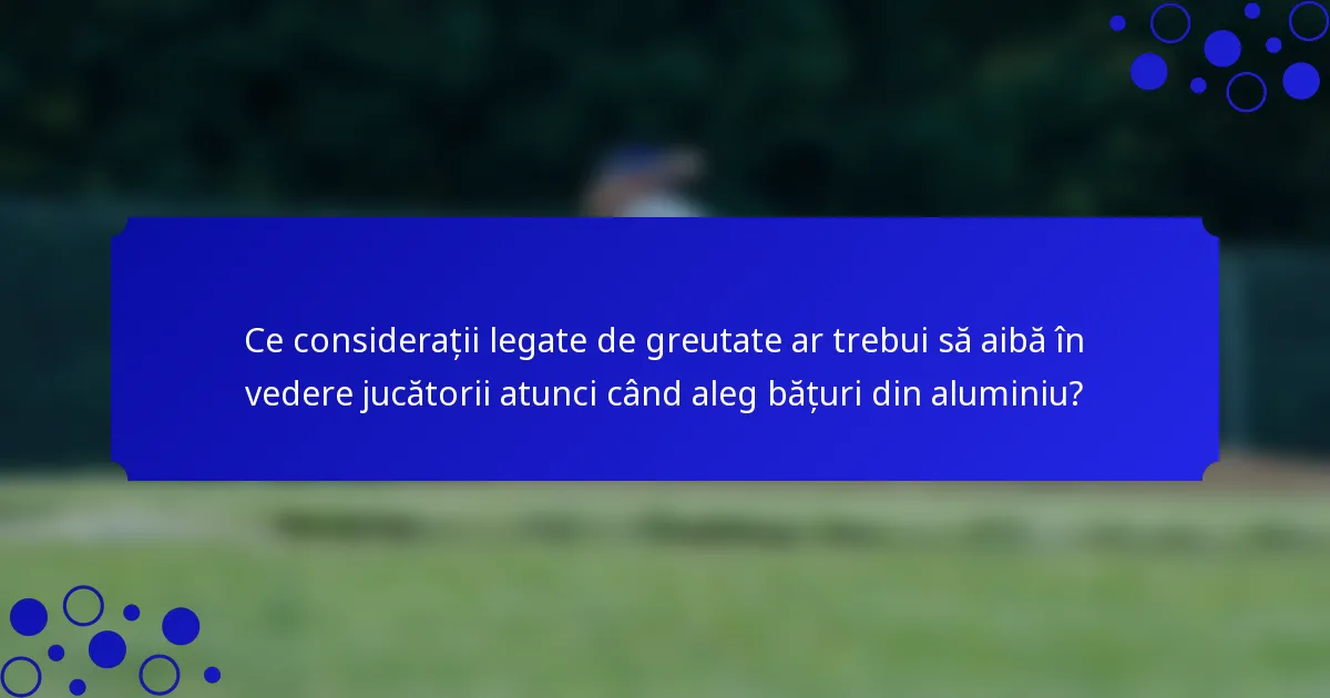 Ce considerații legate de greutate ar trebui să aibă în vedere jucătorii atunci când aleg bățuri din aluminiu?