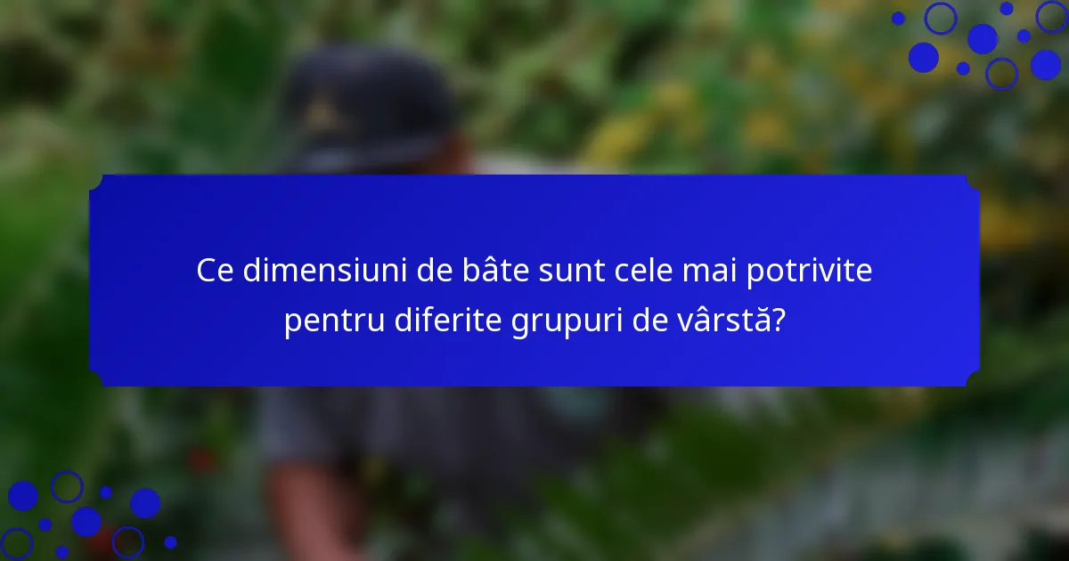 Ce dimensiuni de bâte sunt cele mai potrivite pentru diferite grupuri de vârstă?