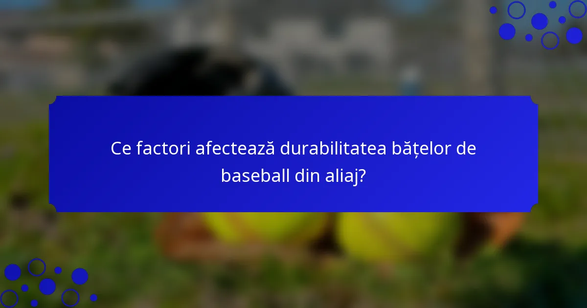 Ce factori afectează durabilitatea bățelor de baseball din aliaj?