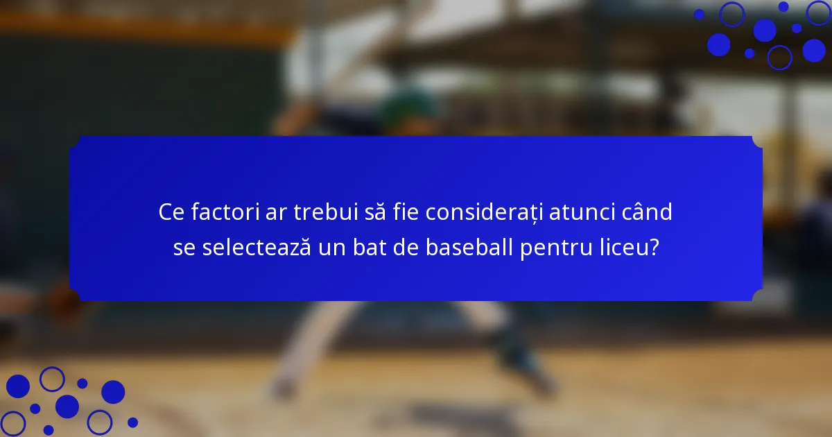 Ce factori ar trebui să fie considerați atunci când se selectează un bat de baseball pentru liceu?