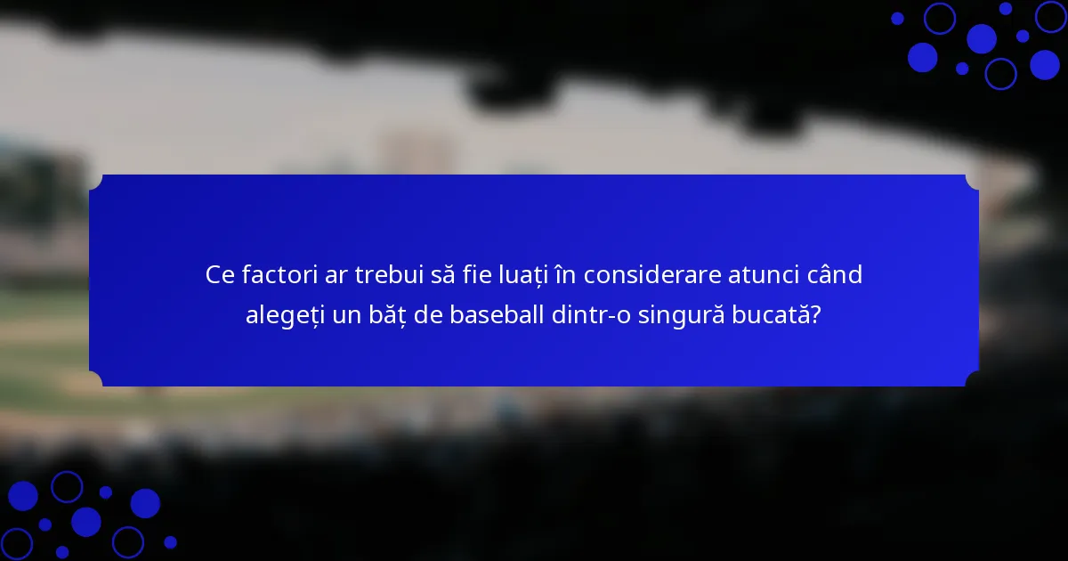 Ce factori ar trebui să fie luați în considerare atunci când alegeți un băț de baseball dintr-o singură bucată?