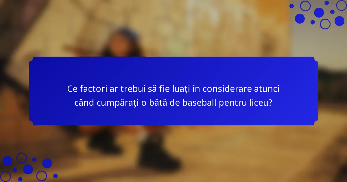 Ce factori ar trebui să fie luați în considerare atunci când cumpărați o bâtă de baseball pentru liceu?