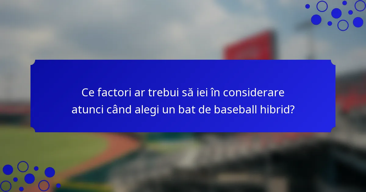Ce factori ar trebui să iei în considerare atunci când alegi un bat de baseball hibrid?