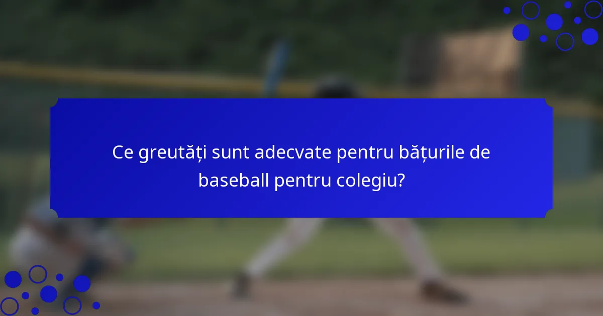 Ce greutăți sunt adecvate pentru bățurile de baseball pentru colegiu?