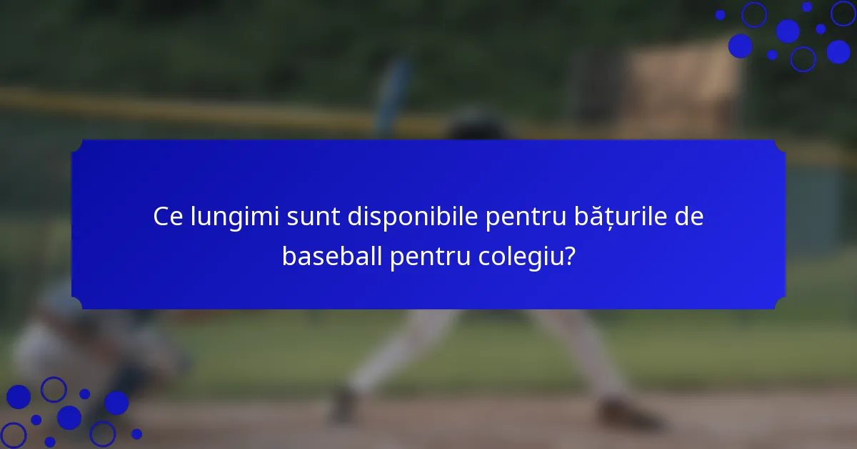 Ce lungimi sunt disponibile pentru bățurile de baseball pentru colegiu?