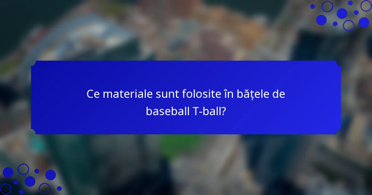 Ce materiale sunt folosite în bățele de baseball T-ball?