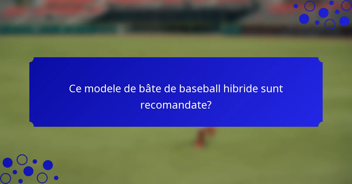 Ce modele de bâte de baseball hibride sunt recomandate?