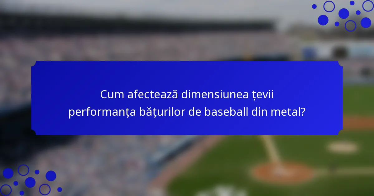 Cum afectează dimensiunea țevii performanța bățurilor de baseball din metal?