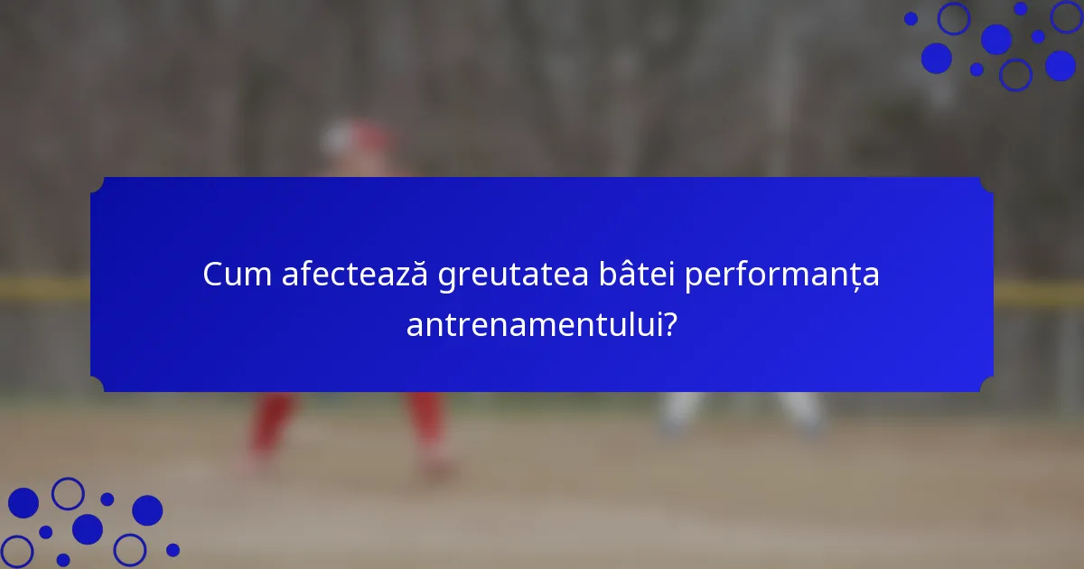 Cum afectează greutatea bâtei performanța antrenamentului?