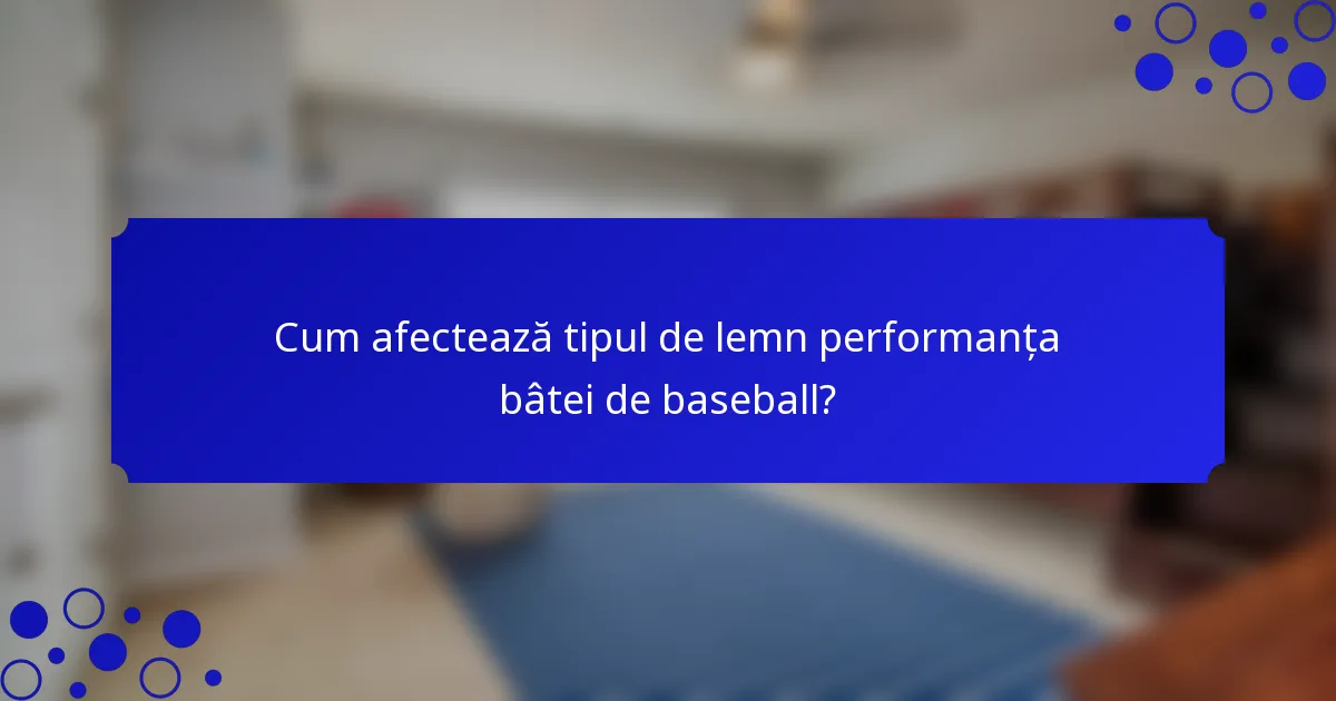 Cum afectează tipul de lemn performanța bâtei de baseball?