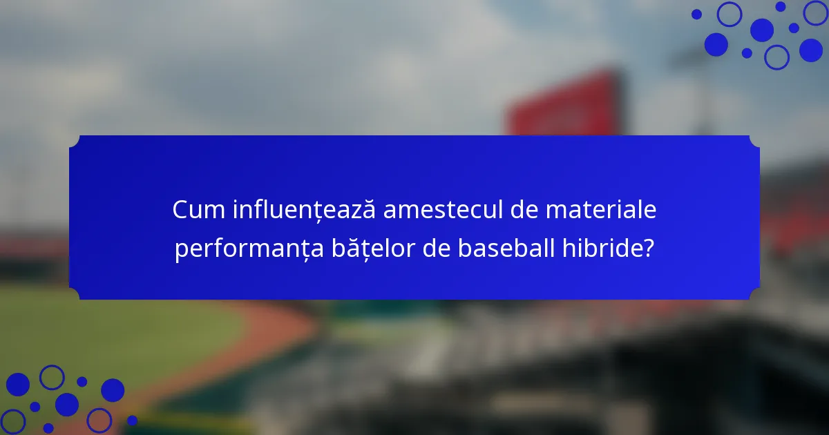 Cum influențează amestecul de materiale performanța bățelor de baseball hibride?
