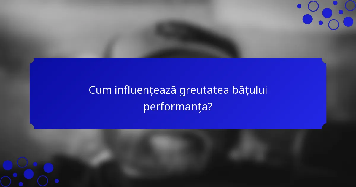 Cum influențează greutatea bățului performanța?