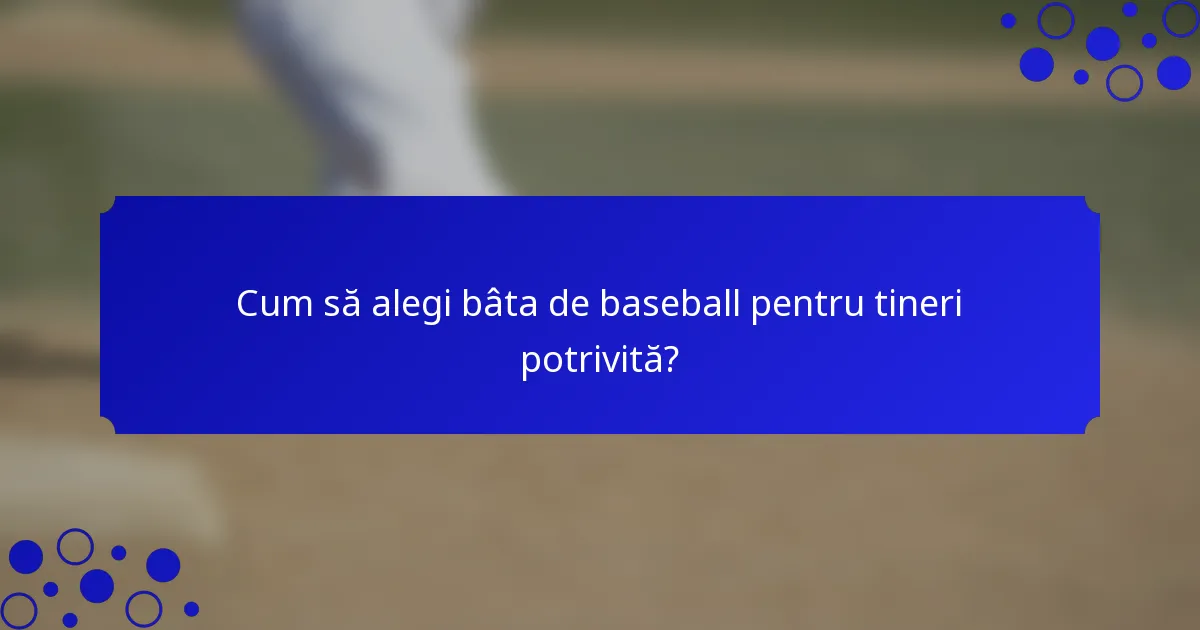 Cum să alegi bâta de baseball pentru tineri potrivită?
