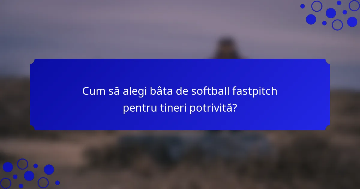 Cum să alegi bâta de softball fastpitch pentru tineri potrivită?