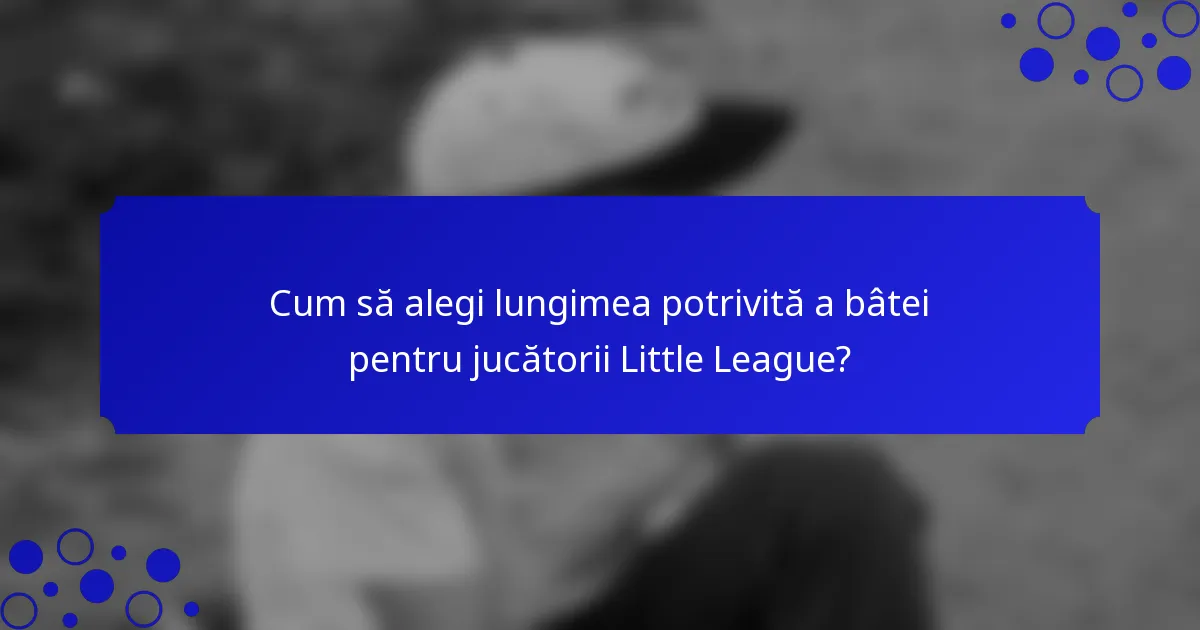 Cum să alegi lungimea potrivită a bâtei pentru jucătorii Little League?
