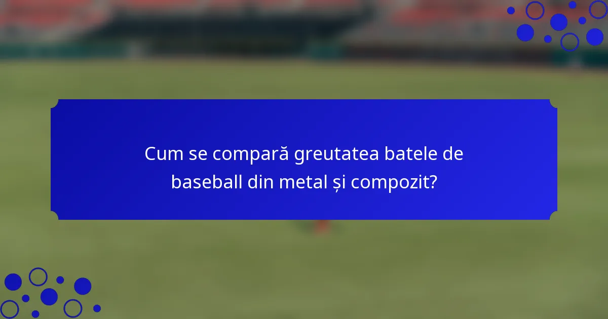 Cum se compară greutatea batele de baseball din metal și compozit?