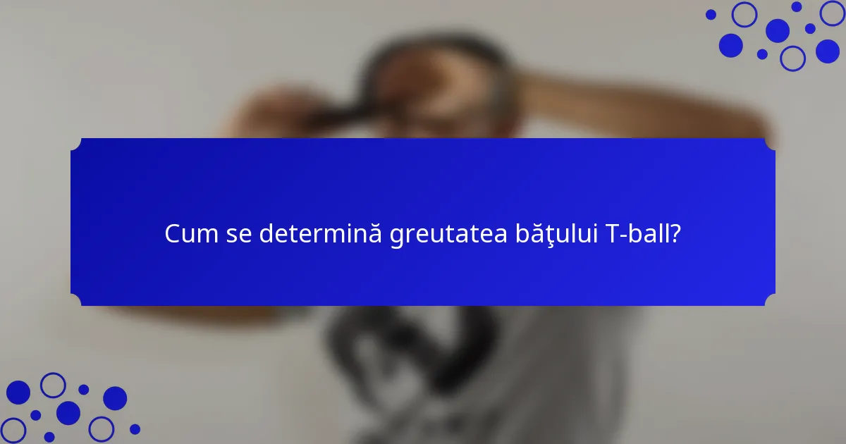 Cum se determină greutatea băţului T-ball?