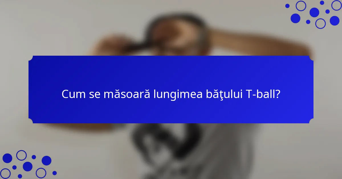 Cum se măsoară lungimea băţului T-ball?